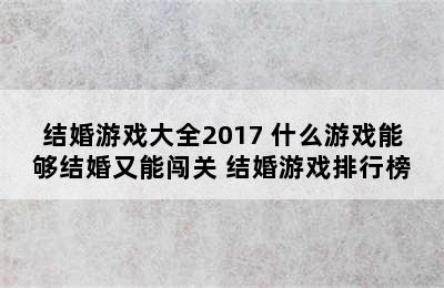 结婚游戏大全2017 什么游戏能够结婚又能闯关 结婚游戏排行榜